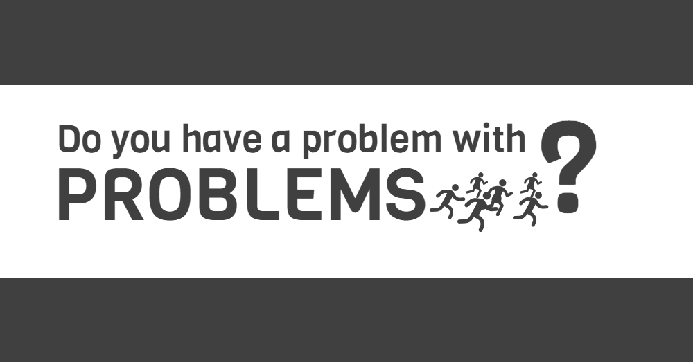 Do you have a problem with problems?