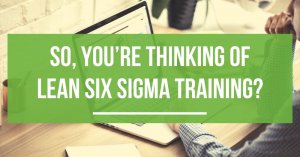 So, you're thinking of Lean Six Sigma training?